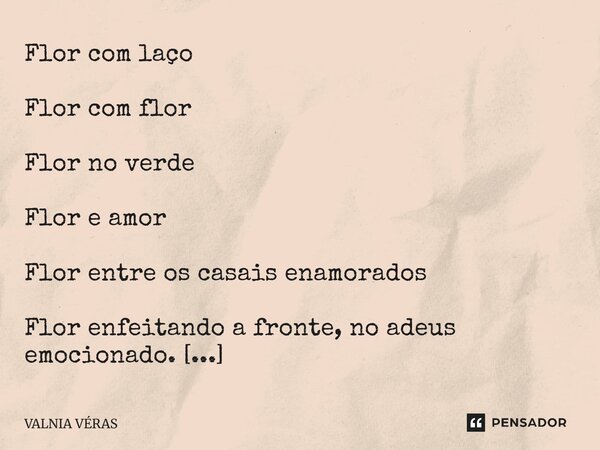 Flor com laço Flor com flor Flor no verde Flor e amor Flor entre os casais enamorados Flor enfeitando a fronte, no adeus emocionado. Amor-perfeito Girassóis Qu... Frase de Valnia Véras.