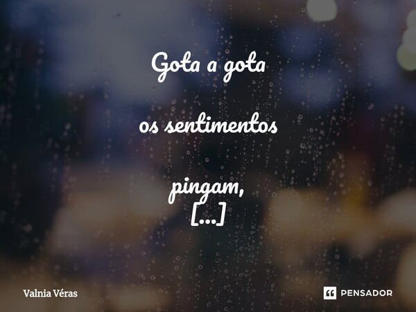 ⁠Gota a gota os sentimentos pingam, insistentemente, na folha orvalhada de vida e... Transbordam-se em poesia. Valnia Véras... Frase de Valnia Véras.
