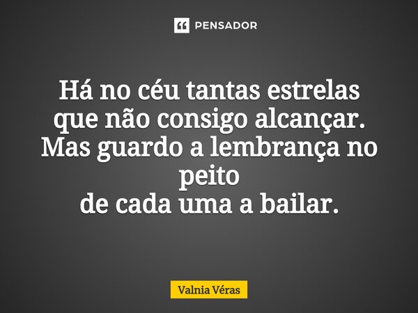 ⁠⁠Há no céu tantas estrelas que não consigo alcançar. Mas guardo a lembrança no peito de cada uma a bailar.... Frase de Valnia Véras.