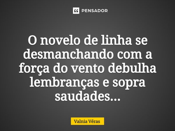 ⁠O novelo de linha se desmanchando com a força do vento debulha lembranças e sopra saudades...... Frase de Valnia Véras.