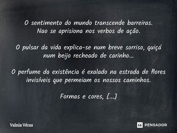 ⁠O sentimento do mundo transcende barreiras. Nao se aprisiona nos verbos de ação. O pulsar da vida explica-se num breve sorriso, quiçá num beijo recheado de car... Frase de Valnia Véras.