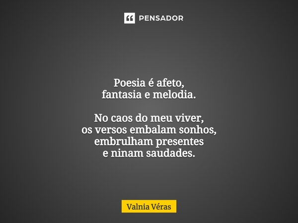 ⁠ Poesia é afeto, fantasia e melodia. No caos do meu viver, os versos embalam sonhos, embrulham presentes e ninam saudades.... Frase de Valnia Véras.