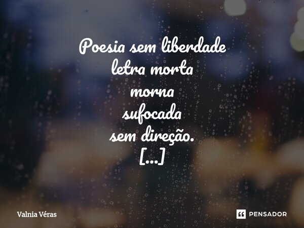 ⁠Poesia sem liberdade letra morta morna sufocada sem direção. Poesia sem liberdade adorno enfeite decoração. Sapos reduzindo sem danos as fôrmas à forma... Sem ... Frase de Valnia Véras.