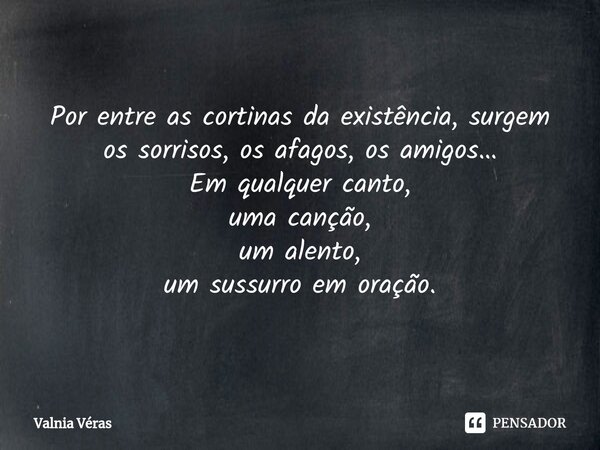 ⁠Por entre as cortinas da existência, surgem os sorrisos, os afagos, os amigos… Em qualquer canto, uma canção, um alento, um sussurro em oração.... Frase de Valnia Véras.