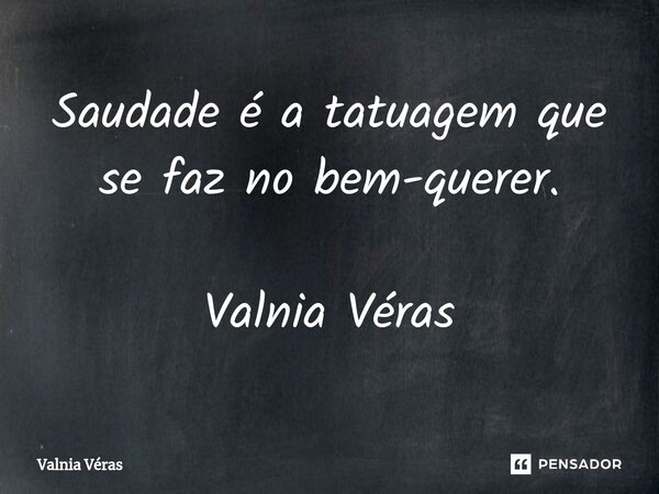 ⁠Saudade é a tatuagem que se faz no bem-querer. Valnia Véras... Frase de Valnia Véras.