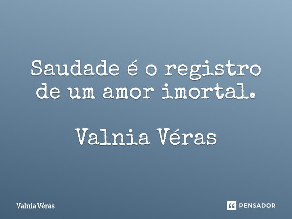 ⁠Saudade é o registro de um amor imortal. Valnia Véras... Frase de Valnia Véras.