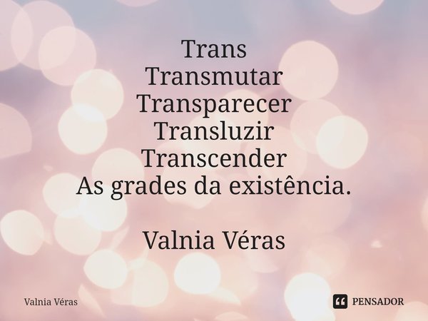 Trans Transmutar Transparecer... Valnia Véras - Pensador