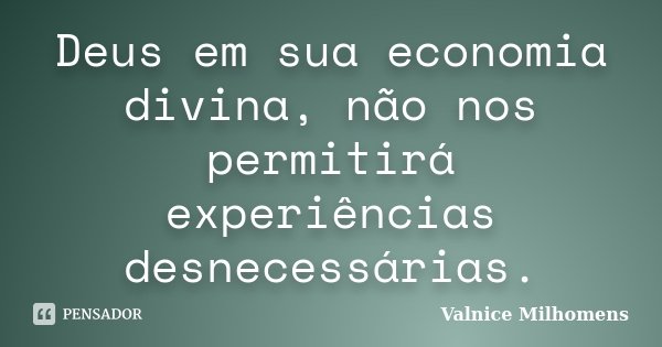 Deus em sua economia divina, não nos permitirá experiências desnecessárias.... Frase de Valnice Milhomens.