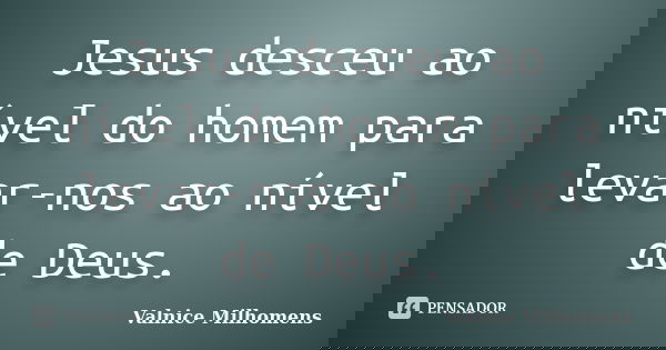 Jesus desceu ao nível do homem para levar-nos ao nível de Deus.... Frase de Valnice Milhomens.