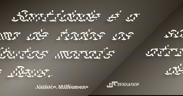 Santidade é a soma de todos os atributos morais de Deus.... Frase de Valnice Milhomens.