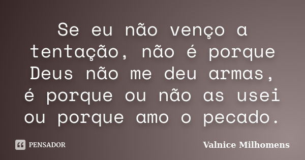 Se eu não venço a tentação, não é porque Deus não me deu armas, é porque ou não as usei ou porque amo o pecado.... Frase de Valnice Milhomens.