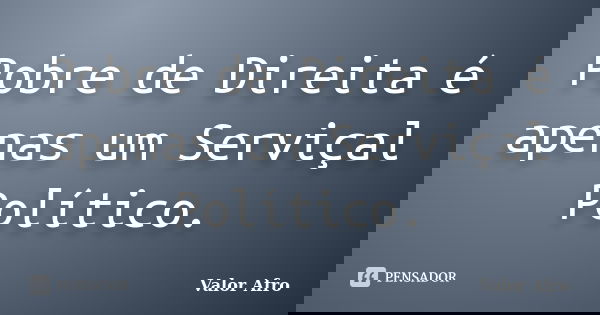 Pobre de Direita é apenas um Serviçal Político.... Frase de Valor Afro.