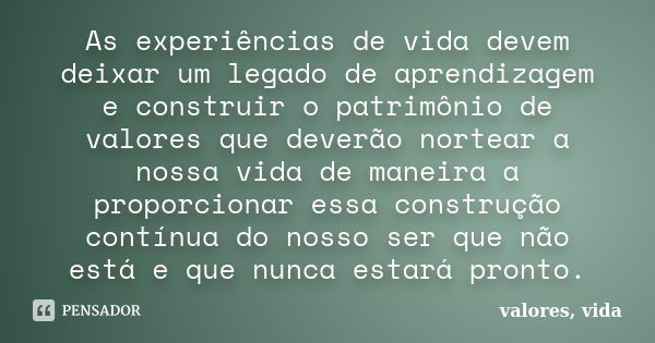 As experiências de vida devem deixar um legado de aprendizagem e construir o patrimônio de valores que deverão nortear a nossa vida de maneira a proporcionar es... Frase de valores, vida.