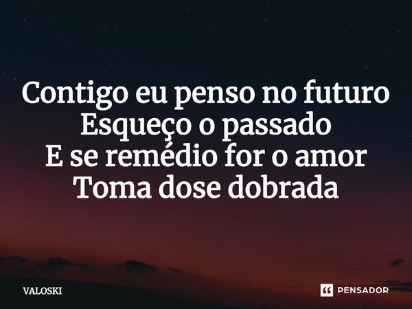 ⁠Contigo eu penso no futuro Esqueço o passado E se remédio for o amor Toma dose dobrada... Frase de VALOSKI.
