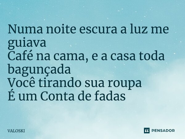 ⁠Numa noite escura a luz me guiava Café na cama, e a casa toda bagunçada Você tirando sua roupa É um Conta de fadas... Frase de VALOSKI.