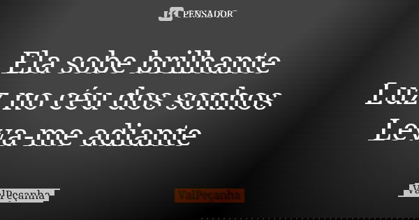 Ela sobe brilhante Luz no céu dos sonhos Leva-me adiante... Frase de ValPeçanha.