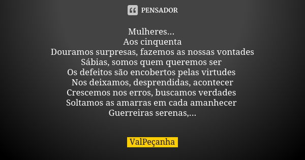 Mulheres... Aos cinquenta Douramos surpresas, fazemos as nossas vontades Sábias, somos quem queremos ser Os defeitos são encobertos pelas virtudes Nos deixamos,... Frase de ValPeçanha.