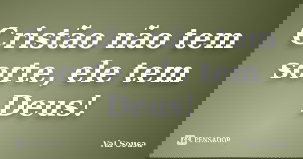 Cristão não tem sorte, ele tem Deus!... Frase de Val Sousa.