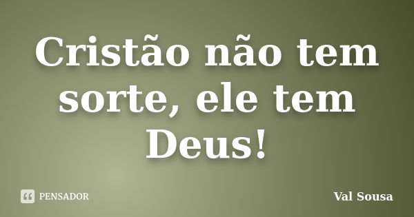 Cristão não tem sorte, ele tem Deus!... Frase de Val Sousa.