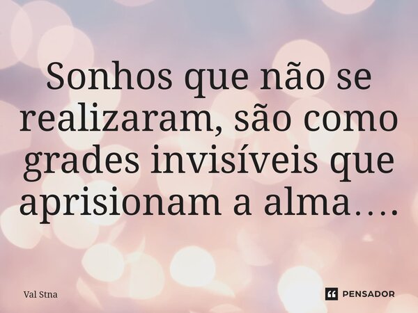 ⁠Sonhos que não se realizaram, são como grades invisíveis que aprisionam a alma….... Frase de Val Stna.