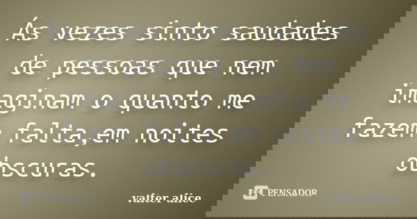 Ás vezes sinto saudades de pessoas que nem imaginam o quanto me fazem falta,em noites obscuras.... Frase de valter alice.