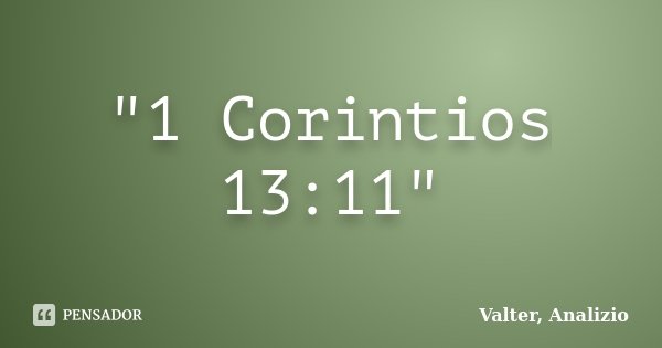 "1 Corintios 13:11"... Frase de Valter, Analizio.
