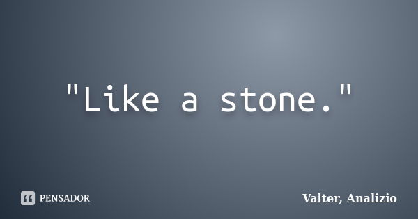 "Like a stone."... Frase de Valter, Analizio.