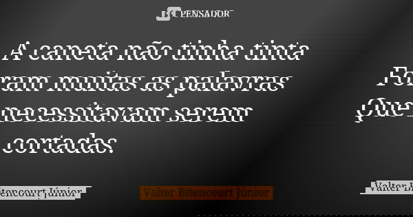 A caneta não tinha tinta Foram muitas as palavras Que necessitavam serem cortadas.... Frase de Valter Bitencourt Júnior.