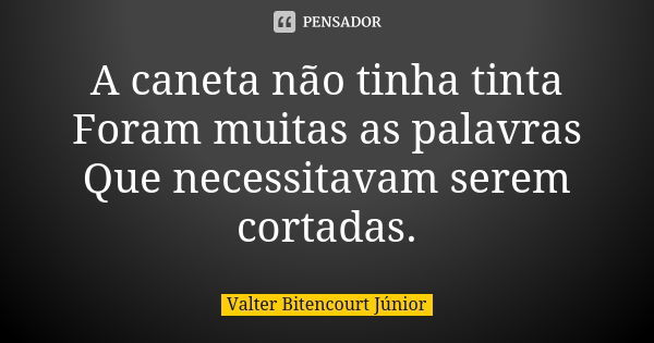 A caneta não tinha tinta Foram muitas as palavras Que necessitavam serem cortadas.... Frase de Valter Bitencourt Júnior.