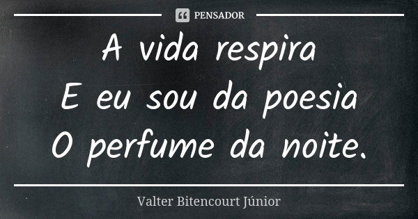 A vida respira E eu sou da poesia O perfume da noite.... Frase de Valter Bitencourt Júnior.