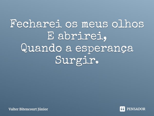 ⁠Amor desmanchado Fecharei os meus olhos E abrirei, Quando a esperança Surgir.... Frase de Valter Bitencourt Júnior.