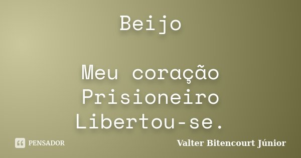 Beijo Meu coração Prisioneiro Libertou-se.... Frase de Valter Bitencourt Júnior.