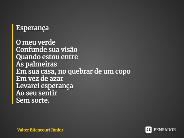 Esperança O meu verde Confunde sua visão Quando estou entre As palmeiras Em sua casa, no quebrar de um copo Em vez de azar Levarei esperança Ao seu sentir Sem s... Frase de Valter Bitencourt Júnior.