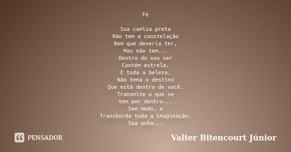 Fé Sua camisa preta Não tem a constelação Bem que deveria ter, Mas não tem... Dentro do seu ser Contém estrela, E toda a beleza. Não tema o destino Que está den... Frase de Valter Bitencourt Júnior.