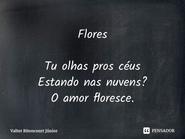 ⁠Flores Tu olhas pros céus Estando nas nuvens? O amor floresce.... Frase de Valter Bitencourt Júnior.