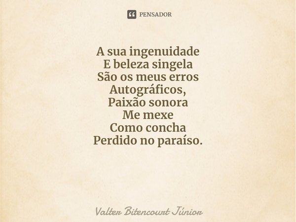 ⁠Musicalidade A sua ingenuidade
E beleza singela
São os meus erros
Autográficos,
Paixão sonora
Me mexe
Como concha
Perdido no paraíso.... Frase de Valter Bitencourt Júnior.