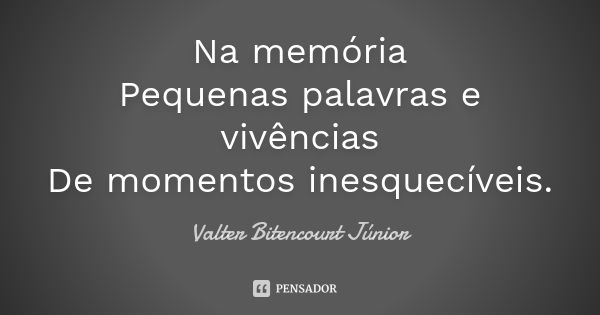 Na memória Pequenas palavras e vivências De momentos inesquecíveis.... Frase de Valter Bitencourt Júnior.