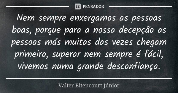 Nem sempre enxergamos as pessoas boas, porque para a nossa decepção as pessoas más muitas das vezes chegam primeiro, superar nem sempre é fácil, vivemos numa gr... Frase de Valter Bitencourt Júnior.