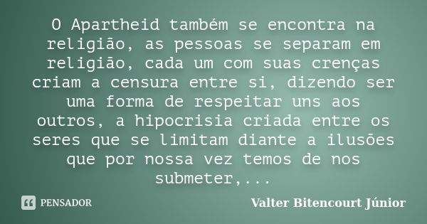 O Apartheid também se encontra na religião, as pessoas se separam em religião, cada um com suas crenças criam a censura entre si, dizendo ser uma forma de respe... Frase de Valter Bitencourt Júnior.