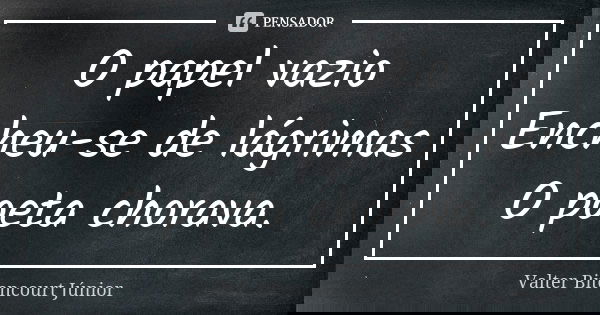 O papel vazio Encheu-se de lágrimas O poeta chorava.... Frase de Valter Bitencourt Júnior.