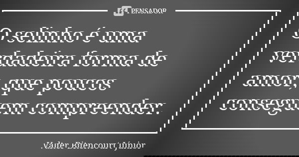 O selinho é uma verdadeira forma de amor, que poucos conseguem compreender.... Frase de Valter Bitencourt Júnior.