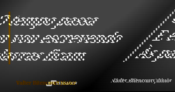 O tempo passa E eu vou escrevendo Às palavras ficam.... Frase de Valter Bitencourt Júnior.