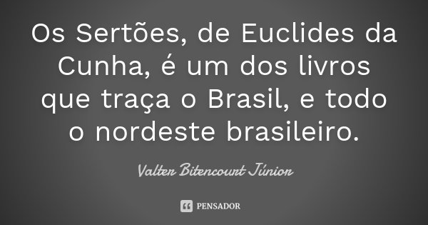 Os Sertões, de Euclides da Cunha, é um dos livros que traça o Brasil, e todo o nordeste brasileiro.... Frase de Valter Bitencourt Júnior.