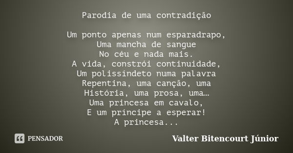 Parodia de uma contradição Um ponto apenas num esparadrapo, Uma mancha de sangue No céu e nada mais. A vida, constrói continuidade, Um polissíndeto numa palavra... Frase de Valter Bitencourt Júnior.