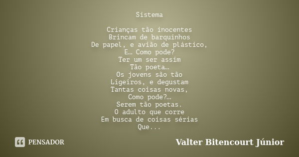 Sistema Crianças tão inocentes Brincam de barquinhos De papel, e avião de plástico, E… Como pode? Ter um ser assim Tão poeta… Os jovens são tão Ligeiros, e degu... Frase de Valter Bitencourt Júnior.