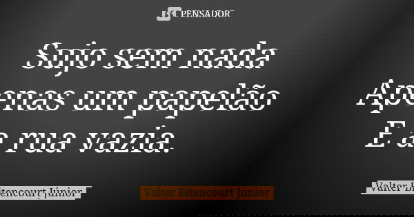 Sujo sem nada Apenas um papelão E a rua vazia.... Frase de Valter Bitencourt Júnior.