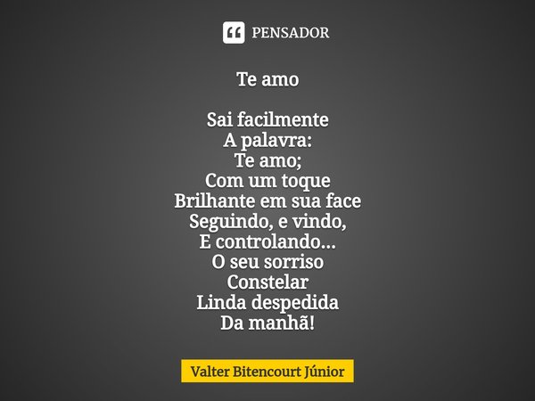 ⁠Te amo Sai facilmente A palavra: Te amo; Com um toque Brilhante em sua face Seguindo, e vindo, E controlando... O seu sorriso Constelar Linda despedida Da manh... Frase de Valter Bitencourt Júnior.