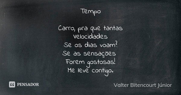 Tempo Carro, pra que tantas Velocidades Se os dias voam? Se as sensações Forem gostosas! Me leve contigo.... Frase de Valter Bitencourt Júnior.