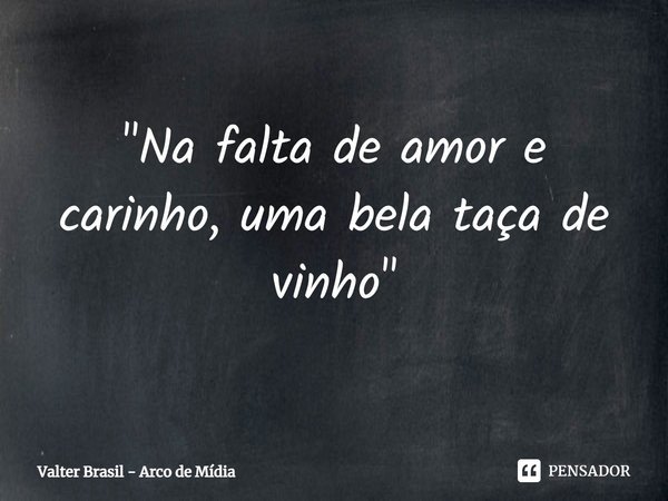 "⁠Na falta de amor e carinho, uma bela taça de vinho"... Frase de Valter Brasil - Arco de Mídia.