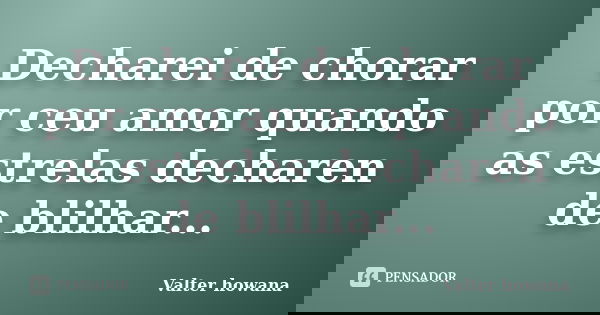 Decharei de chorar por ceu amor quando as estrelas decharen de blilhar...... Frase de Valter howana.